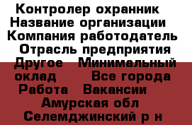 Контролер-охранник › Название организации ­ Компания-работодатель › Отрасль предприятия ­ Другое › Минимальный оклад ­ 1 - Все города Работа » Вакансии   . Амурская обл.,Селемджинский р-н